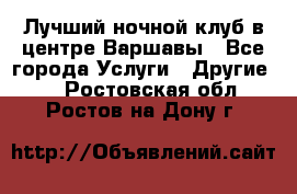 Лучший ночной клуб в центре Варшавы - Все города Услуги » Другие   . Ростовская обл.,Ростов-на-Дону г.